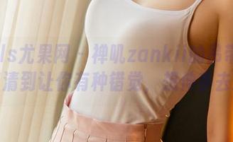 UGirls尤果网 – 禅叽zankii的吊带写真，高清到让你有种错觉，想伸手去摸！
