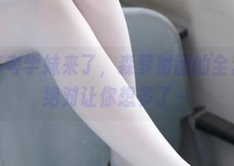 白丝高考学妹来了，森萝财团的全套原图绝对让你想多了～