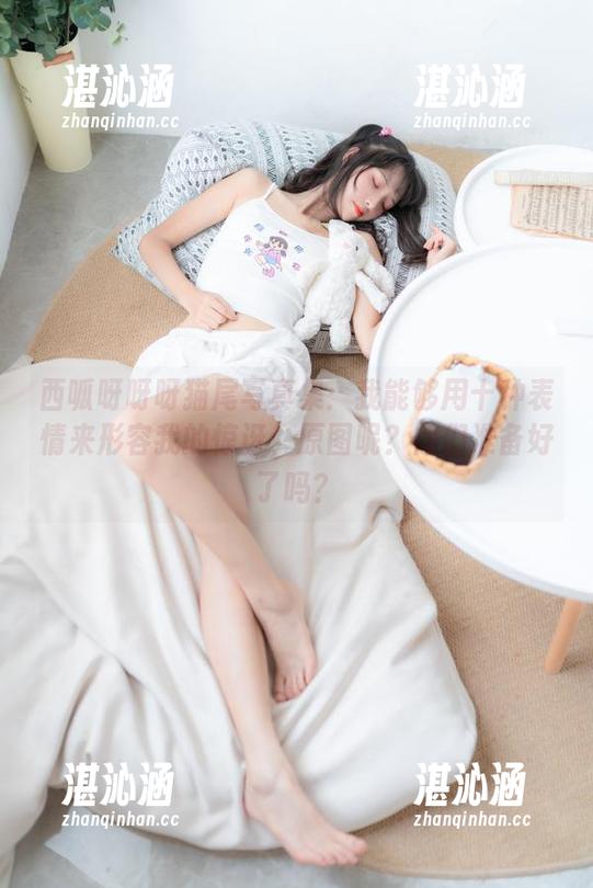 西呱呀呀呀猫尾写真集：我能够用十种表情来形容我的惊讶，原图呢？你们准备好了吗？